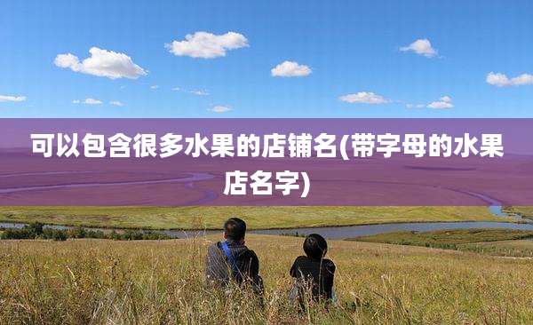 可以包含很多水果的店铺名(带字母的水果店名字)