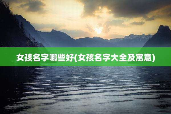 女孩名字哪些好(女孩名字大全及寓意)