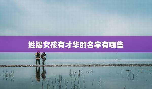 姓揭女孩有才华的名字有哪些