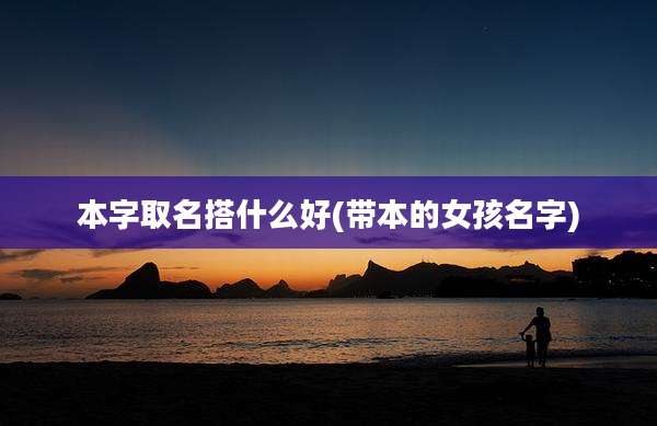 本字取名搭什么好(带本的女孩名字)