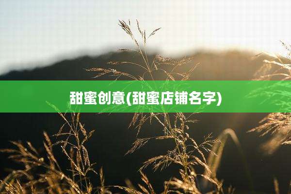 甜蜜创意(甜蜜店铺名字)
