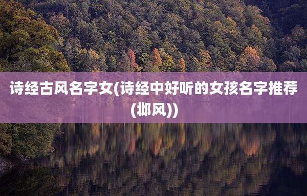 诗经古风名字女(诗经中好听的女孩名字推荐(邶风))