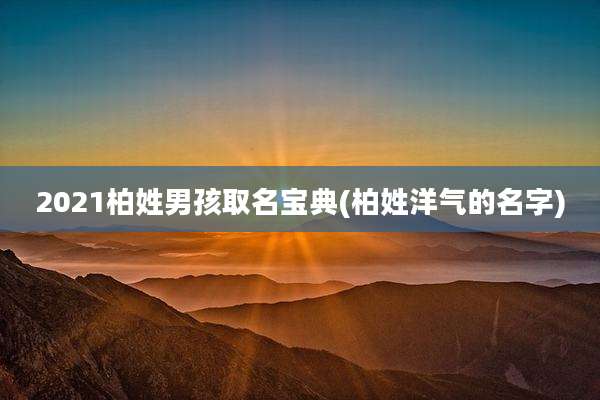 2021柏姓男孩取名宝典(柏姓洋气的名字)