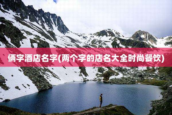 俩字酒店名字(两个字的店名大全时尚餐饮)