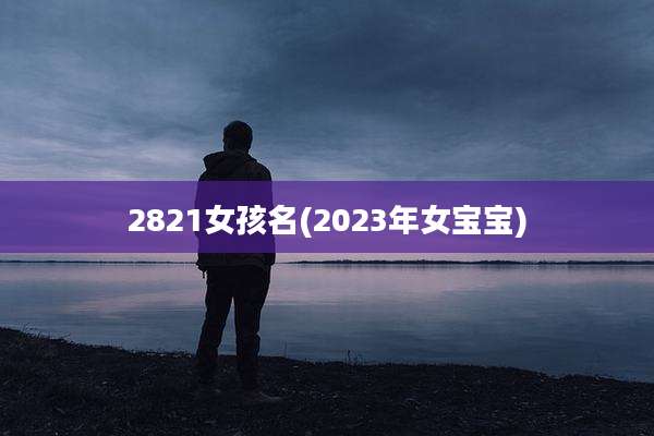 2821女孩名(2023年女宝宝)