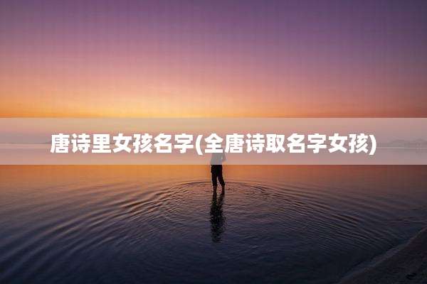 唐诗里女孩名字(全唐诗取名字女孩)