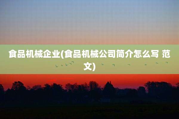食品机械企业(食品机械公司简介怎么写 范文)