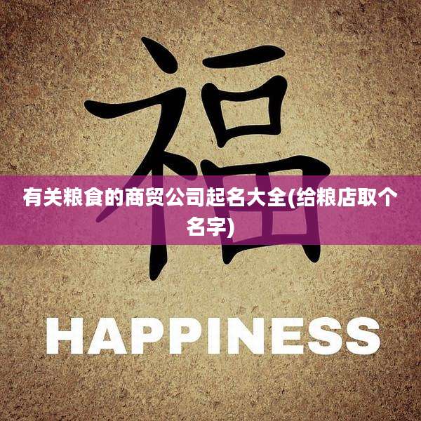 有关粮食的商贸公司起名大全(给粮店取个名字)
