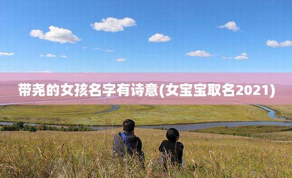 带尧的女孩名字有诗意(女宝宝取名2021)