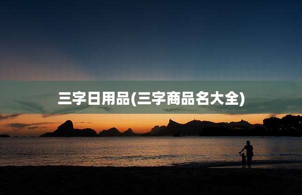 三字日用品(三字商品名大全)