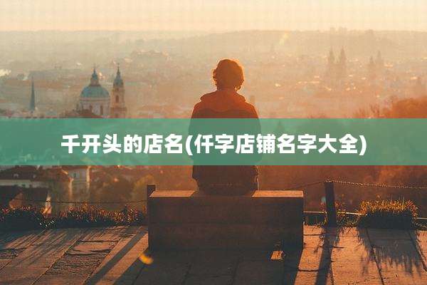 千开头的店名(仟字店铺名字大全)