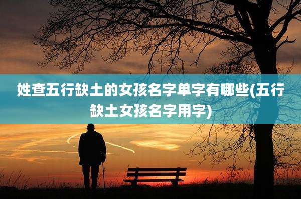 姓查五行缺土的女孩名字单字有哪些(五行缺土女孩名字用字)