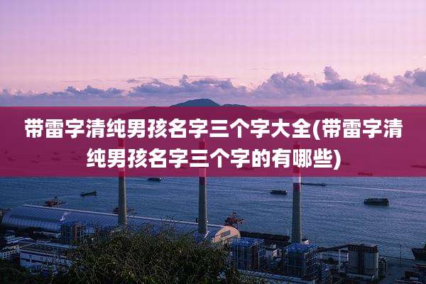 带雷字清纯男孩名字三个字大全(带雷字清纯男孩名字三个字的有哪些)