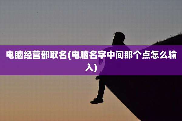 电脑经营部取名(电脑名字中间那个点怎么输入)