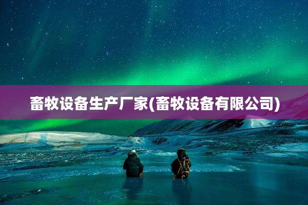 畜牧设备生产厂家(畜牧设备有限公司)