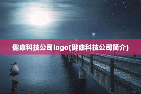 健康科技公司logo(健康科技公司简介)