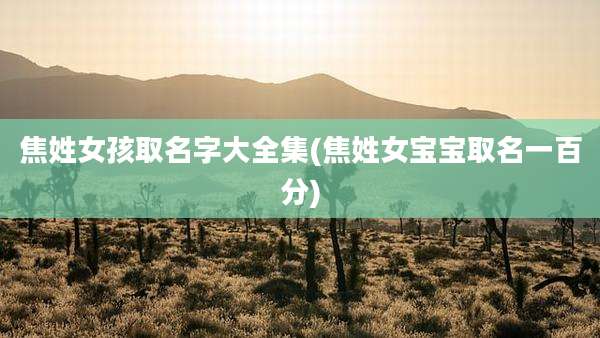 焦姓女孩取名字大全集(焦姓女宝宝取名一百分)