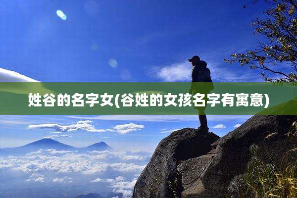姓谷的名字女(谷姓的女孩名字有寓意)