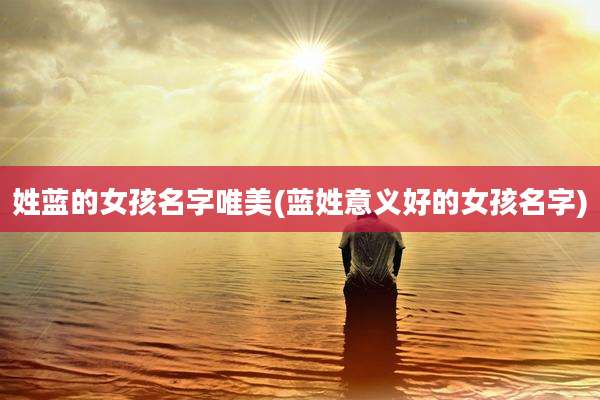 姓蓝的女孩名字唯美(蓝姓意义好的女孩名字)