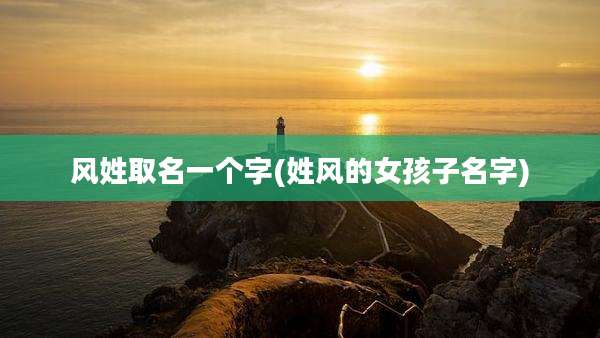 风姓取名一个字(姓风的女孩子名字)