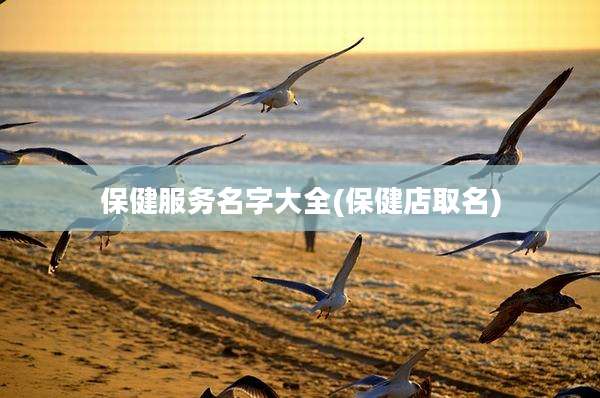 保健服务名字大全(保健店取名)