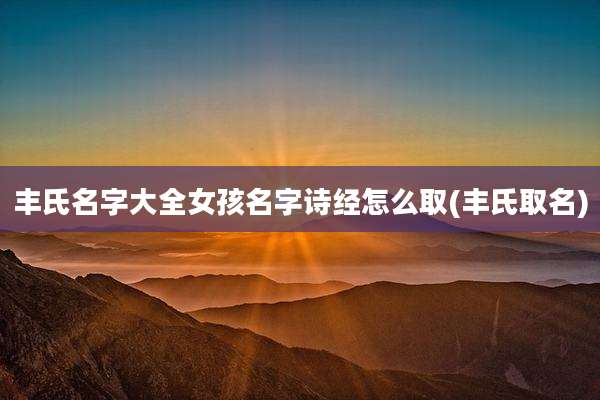 丰氏名字大全女孩名字诗经怎么取(丰氏取名)