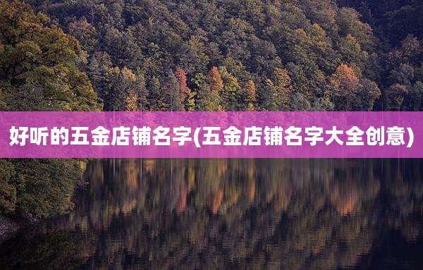 好听的五金店铺名字(五金店铺名字大全创意)