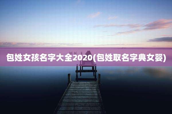 包姓女孩名字大全2020(包姓取名字典女婴)