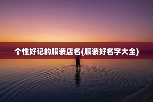 个性好记的服装店名(服装好名字大全)
