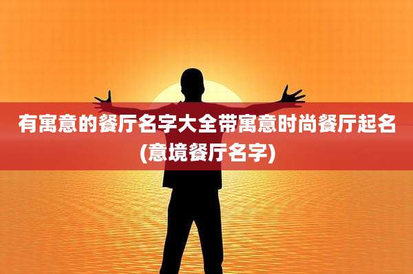有寓意的餐厅名字大全带寓意时尚餐厅起名(意境餐厅名字)