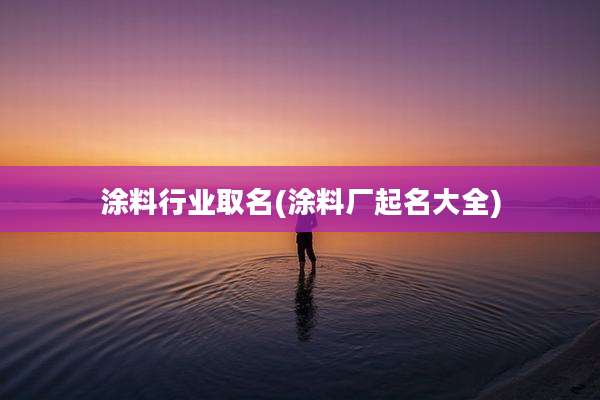 涂料行业取名(涂料厂起名大全)