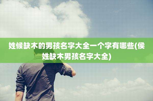 姓候缺木的男孩名字大全一个字有哪些(侯姓缺木男孩名字大全)