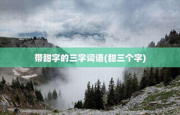 带甜字的三字词语(甜三个字)