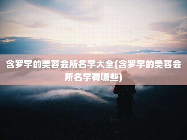 含罗字的美容会所名字大全(含罗字的美容会所名字有哪些)