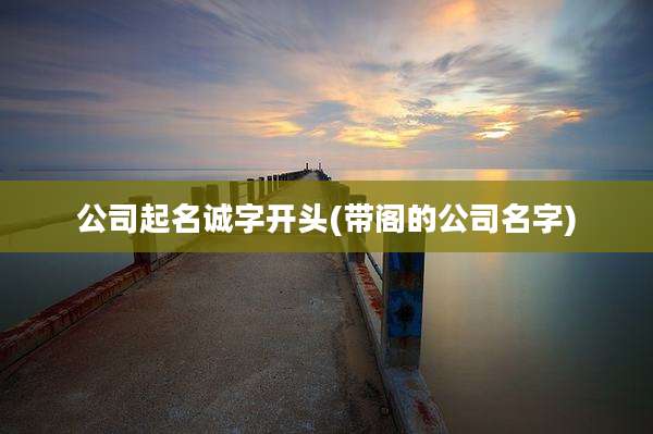 公司起名诚字开头(带阁的公司名字)