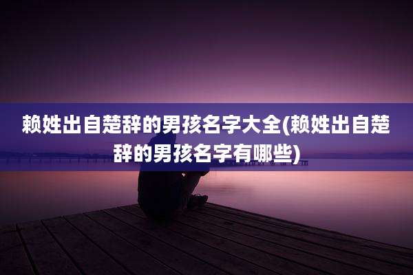 赖姓出自楚辞的男孩名字大全(赖姓出自楚辞的男孩名字有哪些)