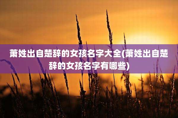萧姓出自楚辞的女孩名字大全(萧姓出自楚辞的女孩名字有哪些)