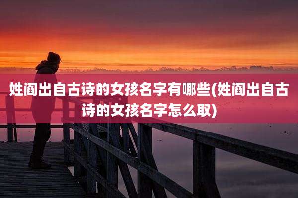 姓阎出自古诗的女孩名字有哪些(姓阎出自古诗的女孩名字怎么取)