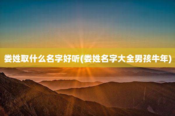娄姓取什么名字好听(娄姓名字大全男孩牛年)