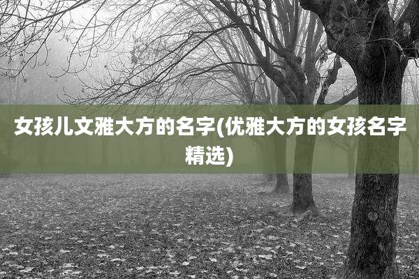女孩儿文雅大方的名字(优雅大方的女孩名字精选)