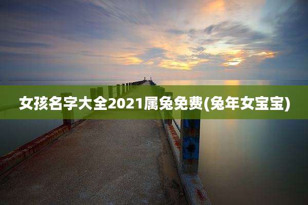 女孩名字大全2021属兔免费(兔年女宝宝)