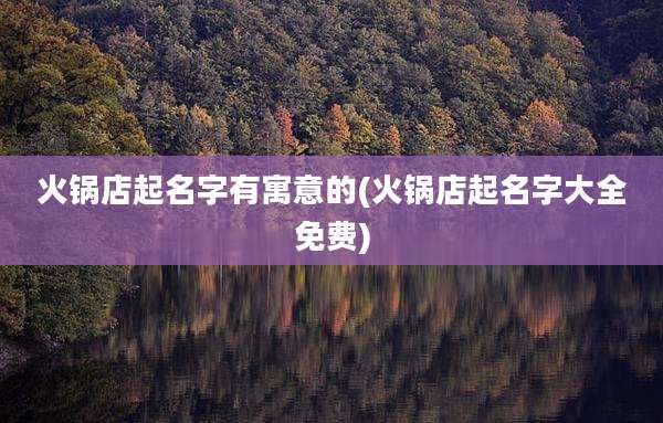 火锅店起名字有寓意的(火锅店起名字大全免费)