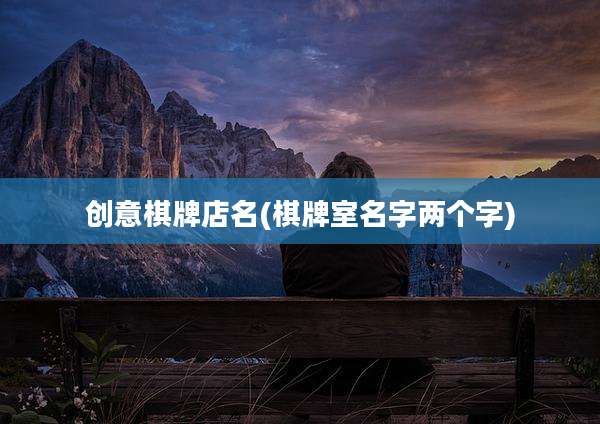 创意棋牌店名(棋牌室名字两个字)