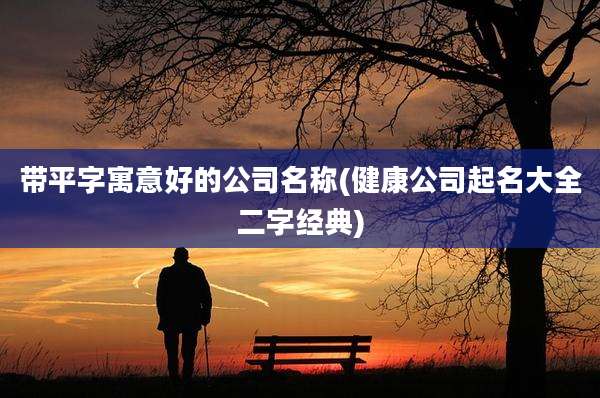 带平字寓意好的公司名称(健康公司起名大全二字经典)