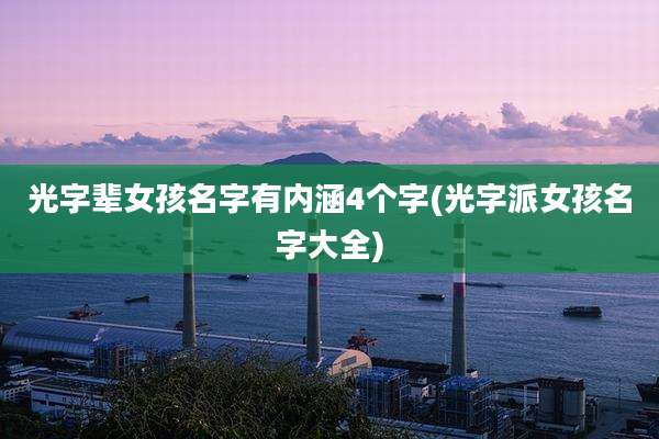光字辈女孩名字有内涵4个字(光字派女孩名字大全)