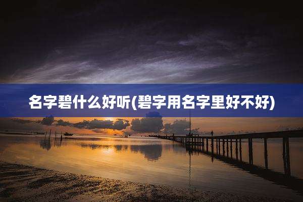 名字碧什么好听(碧字用名字里好不好)