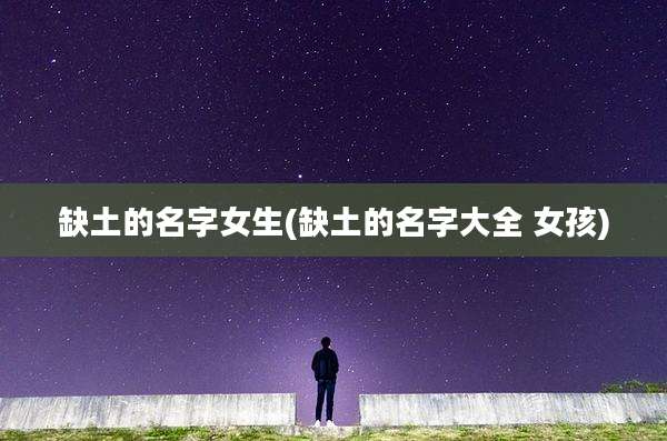 缺土的名字女生(缺土的名字大全 女孩)