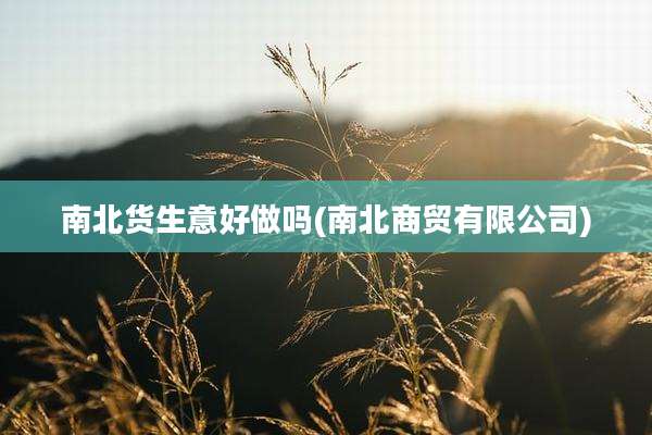 南北货生意好做吗(南北商贸有限公司)