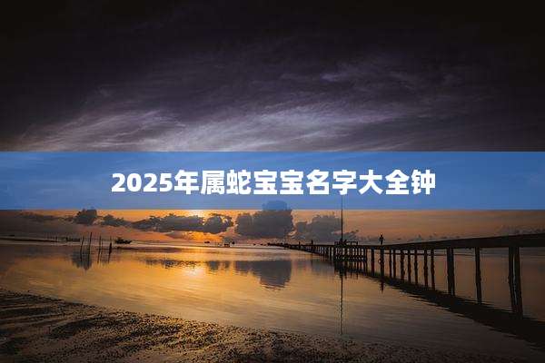 2025年属蛇宝宝名字大全钟