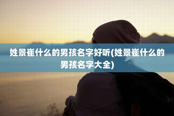 姓景崔什么的男孩名字好听(姓景崔什么的男孩名字大全)
